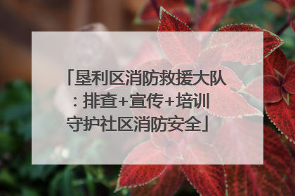 垦利区消防救援大队：排查+宣传+培训 守护社区消防安全