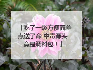 吃了一袋方便面差点送了命 中毒源头竟是调料包！