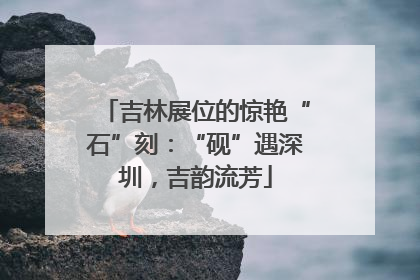 吉林展位的惊艳“石”刻：“砚”遇深圳，吉韵流芳