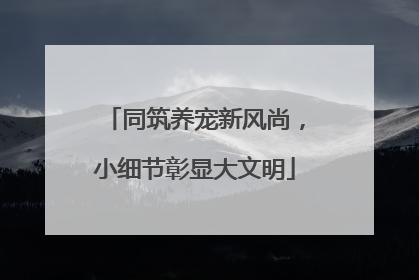 同筑养宠新风尚，小细节彰显大文明