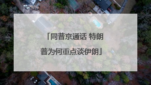 同普京通话 特朗普为何重点谈伊朗