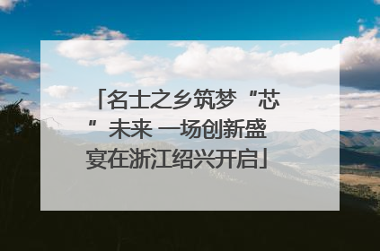 名士之乡筑梦“芯”未来 一场创新盛宴在浙江绍兴开启