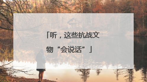 听，这些抗战文物“会说话”
