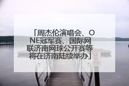 周杰伦演唱会、ONE冠军赛、国际网联济南网球公开赛等将在济南陆续举办
