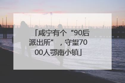 咸宁有个“90后派出所”，守望7000人鄂南小镇
