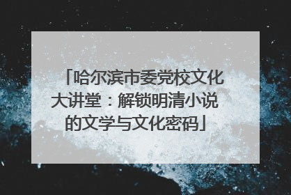 哈尔滨市委党校文化大讲堂：解锁明清小说的文学与文化密码