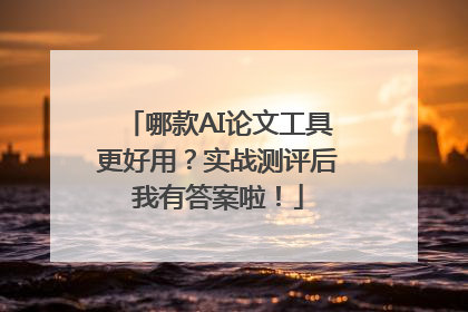 哪款AI论文工具更好用？实战测评后我有答案啦！