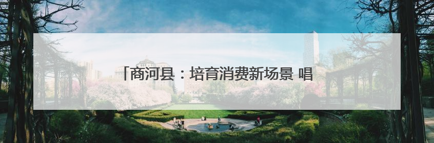 商河县：培育消费新场景 唱响文化振兴版“我们不一样”