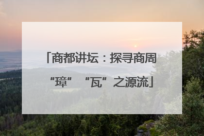 商都讲坛：探寻商周“璋”“瓦”之源流