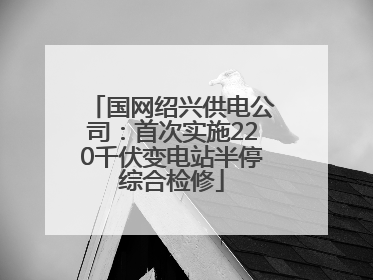 国网绍兴供电公司：首次实施220千伏变电站半停综合检修