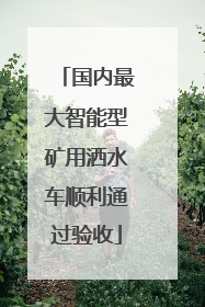 国内最大智能型矿用洒水车顺利通过验收