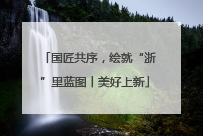 国匠共序，绘就“浙”里蓝图丨美好上新