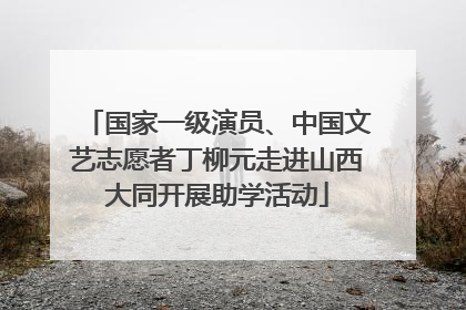 国家一级演员、中国文艺志愿者丁柳元走进山西大同开展助学活动