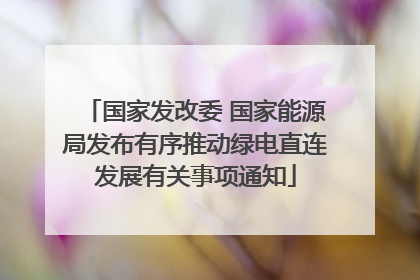 国家发改委 国家能源局发布有序推动绿电直连发展有关事项通知