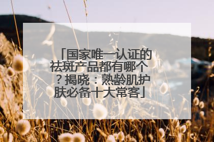 国家唯一认证的祛斑产品都有哪个？揭晓：熟龄肌护肤必备十大常客