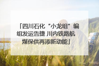 四川石化“小龙组”编组发运告捷 川内铁路航煤保供再添新动能