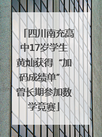 四川南充高中17岁学生黄灿获得“加码成绩单” 曾长期参加数学竞赛