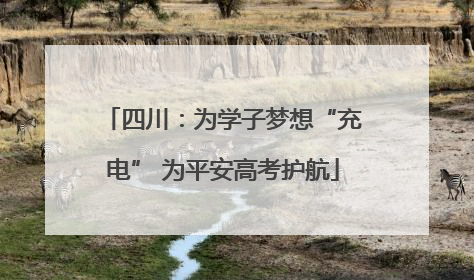 四川：为学子梦想“充电” 为平安高考护航