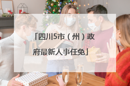 四川5市（州）政府最新人事任免