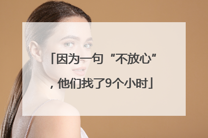 因为一句“不放心”，他们找了9个小时
