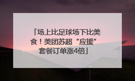 场上比足球场下比美食！美团苏超“应援”套餐订单涨4倍