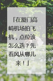 在厦门高崎机场拍飞机，点位该怎么选？先看风从哪儿来！