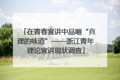 在青春宣讲中品咂“真理的味道”——浙江青年理论宣讲现状调查