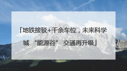 地铁接驳+千余车位，未来科学城 “能源谷” 交通再升级