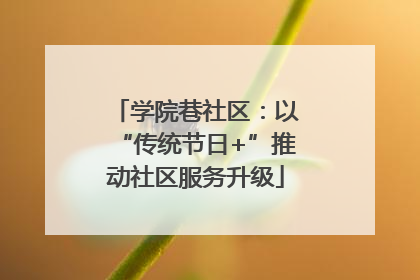 学院巷社区：以“传统节日+”推动社区服务升级