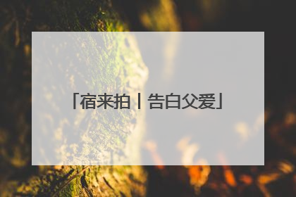 宿来拍丨告白父爱