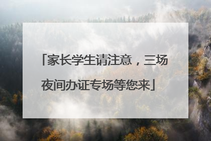 家长学生请注意，三场夜间办证专场等您来