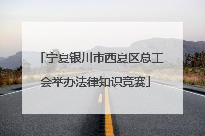 宁夏银川市西夏区总工会举办法律知识竞赛
