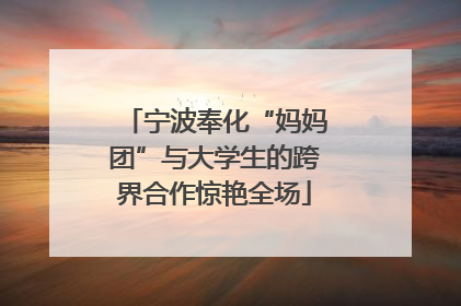 宁波奉化“妈妈团”与大学生的跨界合作惊艳全场