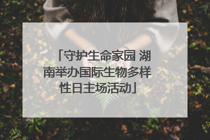 守护生命家园 湖南举办国际生物多样性日主场活动