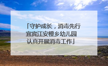 守护成长，消毒先行 宜宾江安橙乡幼儿园认真开展消毒工作