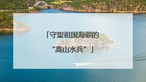 守望祖国海疆的“高山水兵”