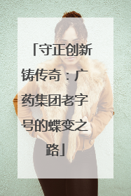 守正创新铸传奇：广药集团老字号的蝶变之路