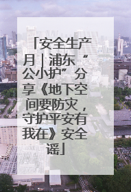 安全生产月｜浦东“公小护”分享《地下空间要防灾，守护平安有我在》安全谣