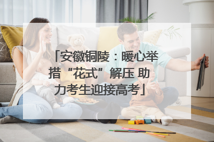 安徽铜陵：暖心举措“花式”解压 助力考生迎接高考