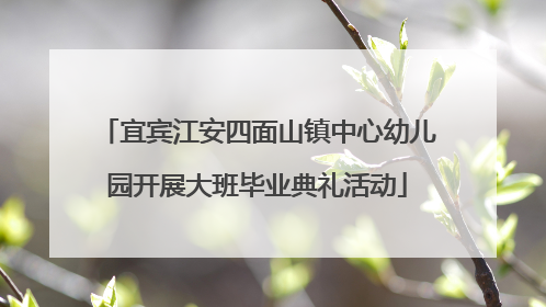 宜宾江安四面山镇中心幼儿园开展大班毕业典礼活动