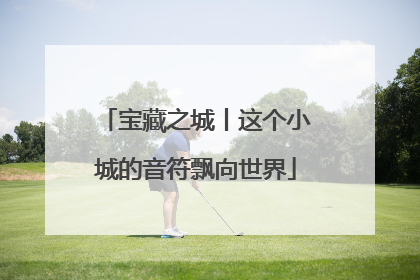 宝藏之城丨这个小城的音符飘向世界