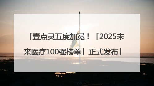 壹点灵五度加冕！「2025未来医疗100强榜单」正式发布