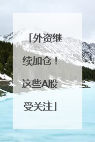 外资继续加仓！这些A股受关注