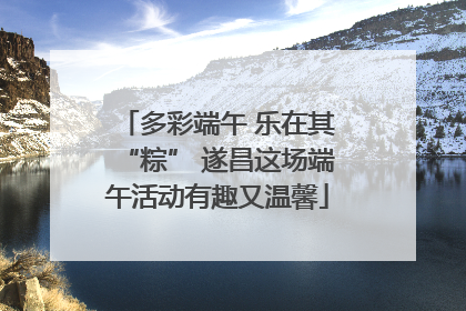 多彩端午 乐在其“粽” 遂昌这场端午活动有趣又温馨