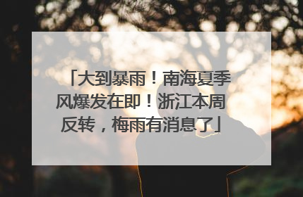 大到暴雨！南海夏季风爆发在即！浙江本周反转，梅雨有消息了