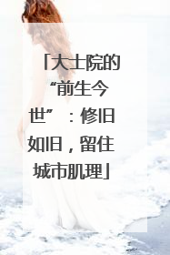 大士院的 “前生今世”：修旧如旧，留住城市肌理