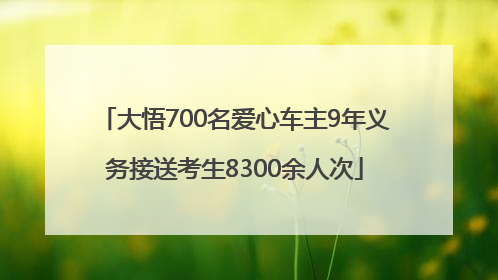 大悟700名爱心车主9年义务接送考生8300余人次