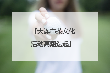 大连市茶文化活动高潮迭起