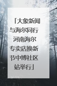 大象新闻与海尔同行 河南海尔专卖店换新节中博社区站举行