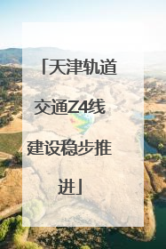 天津轨道交通Z4线建设稳步推进